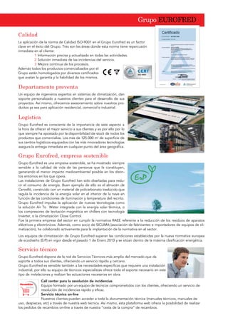 *UXSR (852)5('
*UXSR (XURIUHG HPSUHVD VRVWHQLEOH
Grupo Eurofred es una empresa sostenible, se ha mostrado siempre
sensible a la calidad de vida de las personas que la constituyen,
generando el menor impacto medioambiental posible en los distin-
tos entornos en los que opera.
Las instalaciones de Grupo Eurofred han sido diseñadas para redu-
cir el consumo de energía. Buen ejemplo de ello es el almacén de
Cervelló, construido con un material de policarbonato traslúcido que
regula la incidencia de la energía solar en el interior de la nave en
función de las condiciones de iluminación y temperatura del recinto.
Grupo Eurofred impulsa la aplicación de nuevas tecnologías como
la solución Air To Water integrada con la energía solar térmica, o
los compresores de levitación magnética en chillers con tecnología
Inverter, o la climatización Close Control.
Fue la primera empresa del sector en cumplir la normativa RAEE referente a la reducción de los residuos de aparatos
eléctricos y electrónicos. Además, como socio de SICLIMA (asociación de fabricantes e importadores de equipos de cli-
matización), ha colaborado activamente para la implantación de la normativa en el sector.
Los equipos de climatización de Grupo Eurofred superan las condiciones establecidas por la nueva normativa europea
de ecodiseño (ErP) en vigor desde el pasado 1 de Enero 2013 y se sitúan dentro de la máxima clasificación energética.
DOLGDG
La aplicación de la norma de Calidad ISO-9001 en el Grupo Eurofred es un factor
clave en el éxito del Grupo. Tres son las áreas donde esta norma tiene repercusión
inmediata en el cliente:
1 Información precisa y actualizada en todas las actividades.
2 Solución inmediata de las incidencias del servicio.
3 Mejora continua de los procesos.
Además todos los productos comercializados por el
Grupo están homologados por diversos certificados
que avalan la garantía y la fiabilidad de los mismos.
'HSDUWDPHQWR SUHYHQWD
Un equipo de ingenieros expertos en sistemas de climatización, dan
soporte personalizado a nuestros clientes para el desarrollo de sus
proyectos. Así mismo, ofrecemos asesoramiento sobre nuestros pro-
ductos ya sea para aplicación residencial, comercial e industrial.
/RJtVWLFD
Grupo Eurofred es consciente de la importancia de este aspecto a
la hora de ofrecer el mejor servicio a sus clientes y es por ello por lo
que siempre ha apostado por la disponibilidad de stock de todos los
productos que comercializa. Los más de 125.000 m2
de superficie de
sus centros logísticos equipados con las más innovadoras tecnologías
asegura la entrega inmediata en cualquier punto del área geográfica.
6HUYLFLR WpFQLFR
Grupo Eurofred dispone de la red de Servicios Técnicos más amplia del mercado que da
soporte a todos sus clientes, ofreciendo un servicio rápido y cercano.
Grupo Eurofred es sensible también a las necesidades específicas que requiere una instalación
industrial, por ello su equipo de técnicos especialistas ofrece todo el soporte necesario en este
tipo de instalaciones y realizan las actuaciones necesarias en obra.
Call center para la resolución de incidencias
Equipo formado por un equipo de técnicos comprometidos con los clientes, ofreciendo un servicio de
resolución de incidencias rápido y eficaz.
Servicio técnico on-line
Nuestros clientes pueden acceder a toda la documentación técnica (manuales técnicos, manuales de
uso, despieces, etc) a través de nuestra web técnica. Así mismo, ésta plataforma web ofrece la posibilidad de realizar
los pedidos de recambios on-line a través de nuestra “cesta de la compra” de recambios.
Recambios
on-line
 