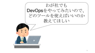 わが社でも
DevOpsをやってみたいので、
どのツールを使えばいいのか
教えてほしい
36
 