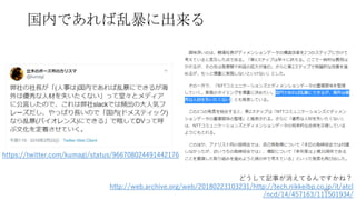国内であれば乱暴に出来る
66
http://web.archive.org/web/20180223103231/http://tech.nikkeibp.co.jp/it/atcl
/ncd/14/457163/111501934/
https://twitter.com/kumagi/status/966708024491442176
どうして記事が消えてるんですかね？
 