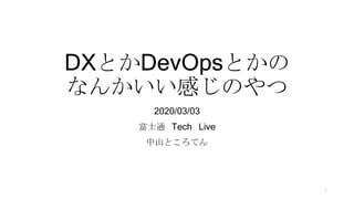DXとかDevOpsとかの
なんかいい感じのやつ
2020/03/03
富士通 Tech Live
中山ところてん
1
 