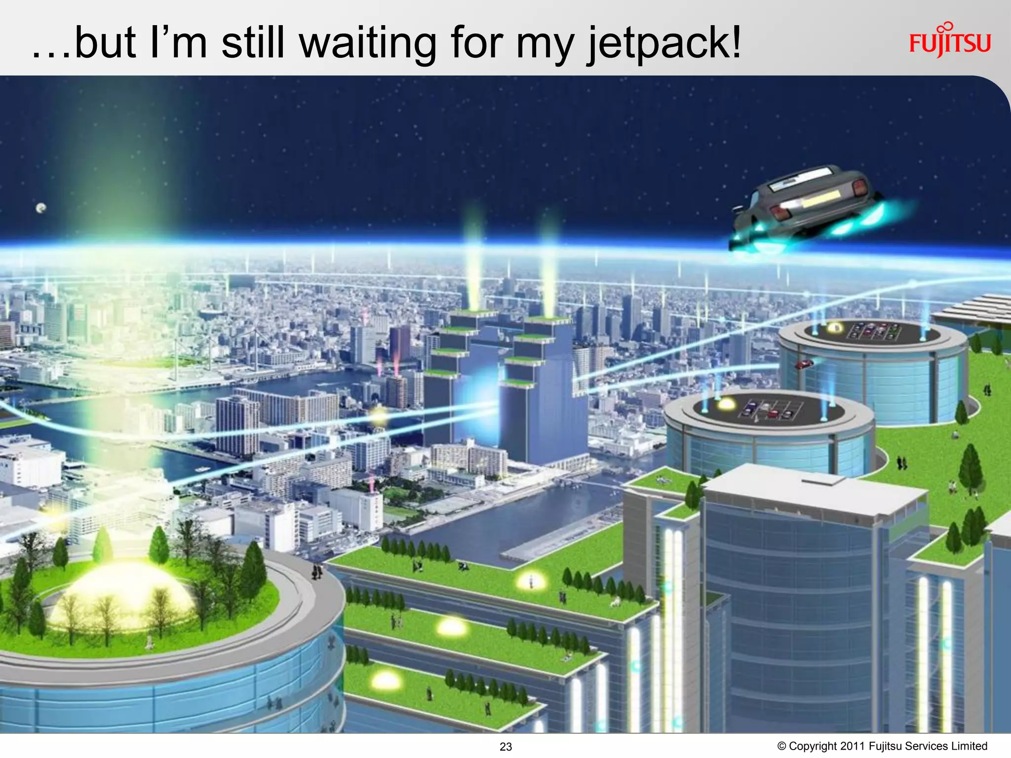 …but I’m still waiting for my jetpack!




                         23              © Copyright 2011 Fujitsu Services Limited
 