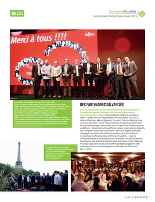 été 2015 | E.D.I N°50 37
Soirée des Select Partner Program Awards 2015
ActualitésBusiness
Des partenaires galvanisés
Comme chaque année, la Convention Partenaires Fujitsu est destinée
à expliquer la roadmap tracée par le fournisseur d’équipements
et de services informatiques. Réunissant une centaine de revendeurs
Select et Expert ainsi que les grossistes Tech Data, Ingram Micro, ALSO
et Actual Systèmes, elle est également l’occasion d’assister à la cérémonie
de remise des Select Partner Program Awards. Au-delà du caractère festif
de la soirée de prestige – cette année, dans le cadre d’une croisière nocturne
sur la Seine – l’événement sert avant tout à motiver un peu plus les dirigeants
des entreprises constituant l’écosystème Fujitsu et à rappeler que Fujitsu
s’engage à transmettre des ressources pour leur permettre d’aborder
le nouvel exercice fiscal avec des ambitions renouvelées. « Ce genre
d’événement reflète le dynamisme de nos partenaires », se réjouit Benjamin
Revcolevschi, vice-président, directeur général de Fujitsu France. Galvaniser
les troupes apparaît d’autant plus essentiel que le groupe japonais table
sur l’augmentation des revenus générés par le réseau de distribution
(lire ci-contre).
Les lauréats des Trophées Partners Select Fujitsu 2015.
De g. à dr. : Benjamin Revcolevschi, directeur général de Fujitsu France
Fabien Taillandier, directeur général d’Agoravita, Meilleur Partenaire ertifié
Patrick Peix, président de Caplaser Meilleure Innovation technologique
Dany Edon, directeur général de Conty, Meilleur Croissance
Joris Gontier1
, Pentasonic, Meilleure Performance d’équipe
Thierry Clabault, directeur général de CFI, Meilleur Client
Gilles Perrot, président-directeur général de Quadria, Partenaire Channel
Didier Halbique, directeur commercial Channel & Produits de Fujitsu France
Thomas Meunier, directeur général de D.FI, Meilleur Nouveau partenaire
Jean-Louis Fernandes, directeur général de PSI, Ambassadeur de l’année
1
Représentant Gaël Brisson, directeur général de Pentasonic1
Représentant Gaël Brisson, directeur général de Pentasonic1
La magie du lieu opère toujours :La magie du lieu opère toujours :
cocktail sur le pont et dîner de qualitécocktail sur le pont et dîner de qualité
qui garantit des échanges
soutenus. Le tout, dans un décorsoutenus. Le tout, dans un décor
agrémenté de boiseries
aux essences rares.
 