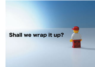 Shall we wrap it up?
 
