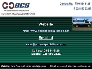 Website
http://www.airconspecialists.co.nz/

Email Id
sales@airconspecialists.co.nz
Call us:- 09-834-6128
Mobile:- 028-850-23267

Website:- http://www.airconspecialists.co.nz/

Email Id:- sales@airconspecialists.co.nz

 