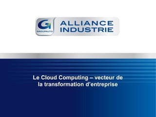 Le Cloud Computing – vecteur de
la transformation d’entreprise
 