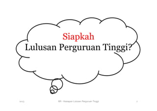 Siapkah
Lulusan Perguruan Tinggi?
2013 BR - Kesiapan Lulusan Perguruan Tinggi
 2
 