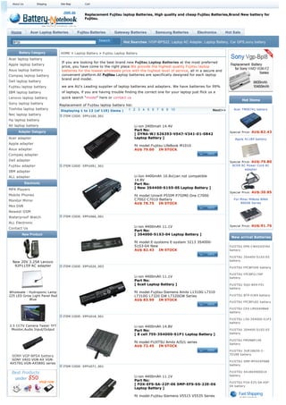 About Us          Shipping    Site Map       Cart



                                               Replacement Fujitsu laptop Batteries, High quality and cheap Fujitsu Batteries,Brand New battery for
                                               Fujitsu.



 Home           Acer Laptop Batteries      Fujitsu Batteries    Gateway Batteries        Samsung Batteries          Electronics    Hot Sale

  BPS8                                                                Hot Searches :VGP-BPS22, Laptop AC Adapter, Laptop Battery, Car GPS,sony battery

      Battery Category          HOME > Laptop Battery > Fujitsu Laptop Battery
Acer laptop battery
                                 If you are looking for the best brand new Fujitsu Laptop Batteries at the most preferred
Apple laptop battery
                                 price, you have come to the right place.We provide the highest quality Fujitsu laptop
Asus laptop battery              batteries for the lowest wholesale price with the highest level of service, all in a secure and
Compaq laptop battery            convenient platform.All Fujitsu Laptop batteries are specifically designed for each laptop
                                 brand and model.
Dell laptop battery
Fujitsu laptop battery           we are AU's Leading supplier of laptop batteries and adapters. We have batteries for 99%
IBM laptop battery               of laptops, if you are having trouble finding the correct one for your laptop just flick us a
Lenovo laptop battery            quick search "model" here or contact us
                                                                                                                                              Hot Items
Sony laptop battery             Replacement of Fujitsu laptop battery list:
Toshiba laptop battery                                                                                                                 Acer TM00741 battery
                                 Displaying 1 to 12 (of 119) Items |   1 2 3 4 5 6 7 8 9 10                                 Next>>
Nec laptop battery                ITEM CODE: EPFU100_001
Hp laptop battery
All laptop battery                                                           Li-ion 2400mah 14.4V
                                                                             Part No:
      Adapter Gategory                                                                                                               Special Price: AU$:82.43
                                                                             [ DYNA-WJ S26393-V047-V341-01-0842
Acer adapter                                                                 Laptop Battery ]                                           Apple A1189 battery
Apple adapter
                                                                             fit model:Fujitsu LifeBook M1010
Asus adapter                                                                 AU$ 79.00    IN STOCK
Compaq adapter
Dell adapter                                                                                                                         Special Price: AU$:79.80
Fujitsu adapter                   ITEM CODE: EPFU091_001                                                                              ACER AC Power Cord AC
                                                                                                                                               adapter
IBM adapter
ALL adapter                                                                  Li-Ion 4400mAh 10.8v(can not compatible
                                                                             14.8V
             Electronic                                                      Part No:
MP4 Players                                                                  [ New 3S4400-S1S5-05 Laptop Battery ]
                                                                                                                                     Special Price: AU$:30.85
Mobile Phones                                                                fit model:Uniwill P55IM P75IM0 One C7000
Monitor Mirror                                                               C7002 C7010 Battery                                       For Mitac MiNote 8060
                                                                             AU$ 78.75    IN STOCK                                         8060B Series
Mini DVR
Newest GSM
Waterproof Watch                  ITEM CODE: EPFU066_001

ALL Electronic
                                                                             Li-ion 4400mAh 11.1V                                    Special Price: AU$:91.76
Contact Us
                                                                             Part No:
         New Product                                                         [ 3S4000-S1S3-04 Laptop Battery ]
                                                                                                                                      New arrival Batteries
                                                                             fit model:E-systems E-system 3213 3S4000-
                                                                             S1S3-04 New                                             FUJITSU DPK-CWXXXSYA4
                                                                             AU$ 82.43    IN STOCK                                   battery

                                                                                                                                     FUJITSU 3S4400-S1S5-05
                                                                                                                                     battery
  New 20V 3.25A Lenovo
   92P1159 AC adapter             ITEM CODE: EPFU026_003                                                                             FUJITSU FPCBP200 battery

                                                                                                                                     FUJITSU FPCBP217AP
                                                                             Li-ion 4400mAh 11.1V                                    battery
                                                                             Part No:
                                                                             [ 6cell Laptop Battery ]                                FUJITSU SQU-809-F01
                                                                                                                                     battery
Wholesale - Hydroponic Lamp                                                  fit model:Fujitsu-Siemens Amilo L1310G L7310
225 LED Grow Light Panel Red                                                 L7310G L7320 GW L7320GW Series                          FUJITSU BTP-DJK9 battery
            Blue                                                             AU$ 83.99    IN STOCK
                                                                                                                                     FUJITSU FPCBP182 battery

                                                                                                                                     FUJITSU CEX-LMXXXHBA6
                                                                                                                                     battery
                                  ITEM CODE: EPFU018_001
                                                                                                                                     FUJITSU L50-3S4000-S1P3
                                                                                                                                     battery
3.5 CCTV Camera Tester TFT                                                   Li-ion 4400mAh 14.8V
 Monitor,Audio Input/Output                                                  Part No:                                                FUJITSU 3S4400-S1S5-05
                                                                             [ 8 cell 755-3S4000-S1P1 Laptop Battery ]               battery

                                                                                                                                     FUJITSU FMVNBP149
                                                                             fit model:FUJITSU Amilo A/D/L series
                                                                                                                                     battery
                                                                             AU$ 72.45    IN STOCK
                                                                                                                                     FUJITSU 3UR18650-2-
                                                                                                                                     T0188 battery
  SONY VGP-BPS4 battery
 SONY VAIO VGN-AX VGN-
                                                                                                                                     FUJITSU SMP-MYXXXPSB8
AX570G VGN-AX580G series
                                  ITEM CODE: EPFU071_001                                                                             battery

                                                                                                                                     FUJITSU 441804900014
                                                                             Li-ion 4400mAh 11.1V                                    battery
                                                                             Part No:
                                                                                                                                     FUJITSU FOX-E25-SA-XXF-
                                                                             [ FOX-EFS-SA-22F-06 SMP-EFS-SS-22E-06
                                                                                                                                     04 battery
                                                                             Laptop Battery ]

                                                                             fit model:Fujitsu-Siemens V5515 V5535 Series
 