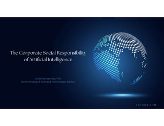 Lydia Kostopoulos, PhD
Senior Strategy & Emerging Technologies Advisor
The Corporate Social Responsibility
of Artificial Intelligence
L K C Y B E R . C O M
 