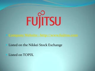Company Website : http://www.fujitsu.comListed on the Nikkei Stock ExchangeListed on TOPIX.