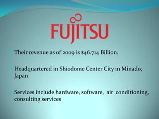Their revenue as of 2009 is $46.714 Billion. Headquartered in Shiodome Center City in Minado, JapanServices include hardware, software,  air  conditioning, consulting services