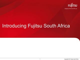 Introducing Fujitsu South Africa




                 1           Copyright 2012 Fujitsu South Africa
 