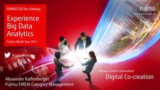 0 Copyright 2017 FUJITSU
PRIMEFLEX for Hadoop
Experience
Big Data
Analytics
Fujitsu World Tour 2017
#FujitsuWorldTour
Alexander Kaffenberger
Fujitsu EMEIA Category Management
 