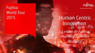 0 Copyright 2015 FUJITSU
Fujitsu
World Tour
2015
La vision de Fujitsu :
l’humain au centre
du digital
Human Centric
Innovation
 
