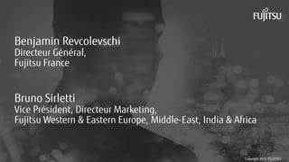 2 Copyright 2015 FUJITSU
Benjamin Revcolevschi
Directeur Général,
Fujitsu France
Bruno Sirletti
Vice Président, Directeur Marketing,
Fujitsu Western & Eastern Europe, Middle-East, India & Africa
Copyright 2015 FUJITSU
 