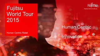 0INTERNAL USE ONLYINTERNAL USE ONLY Copyright 2015 FUJITSU
Human Centric
Innovation
Fujitsu
World Tour
2015
Human Centric Retail
 