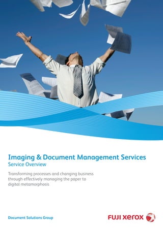 Transforming processes and changing business
through effectively managing the paper to
digital metamorphosis
Imaging & Document Management Services
Service Overview
Document Solutions Group
 