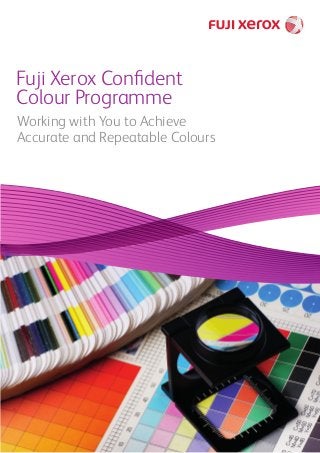 Working with You to Achieve
Accurate and Repeatable Colours
Fuji Xerox Conﬁdent
Colour Programme
 