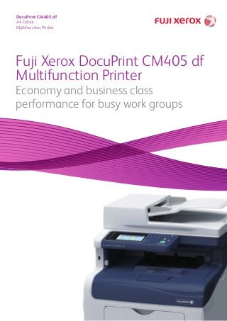 DocuPrint CM405 df
A4 Colour
Multifunction Printer
Fuji Xerox DocuPrint CM405 df
Multifunction Printer
Economy and business class
performance for busy work groups
 