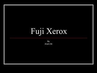 Fuji Xerox By Anam Ali 