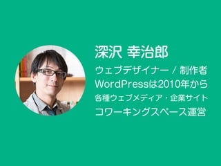 深沢 幸治郎
ウェブデザイナー / 制作者
コワーキングスペース運営
各種ウェブメディア・企業サイト
WordPressは2010年から
 