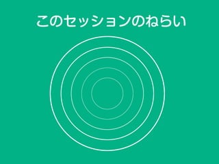 このセッションのねらい
 