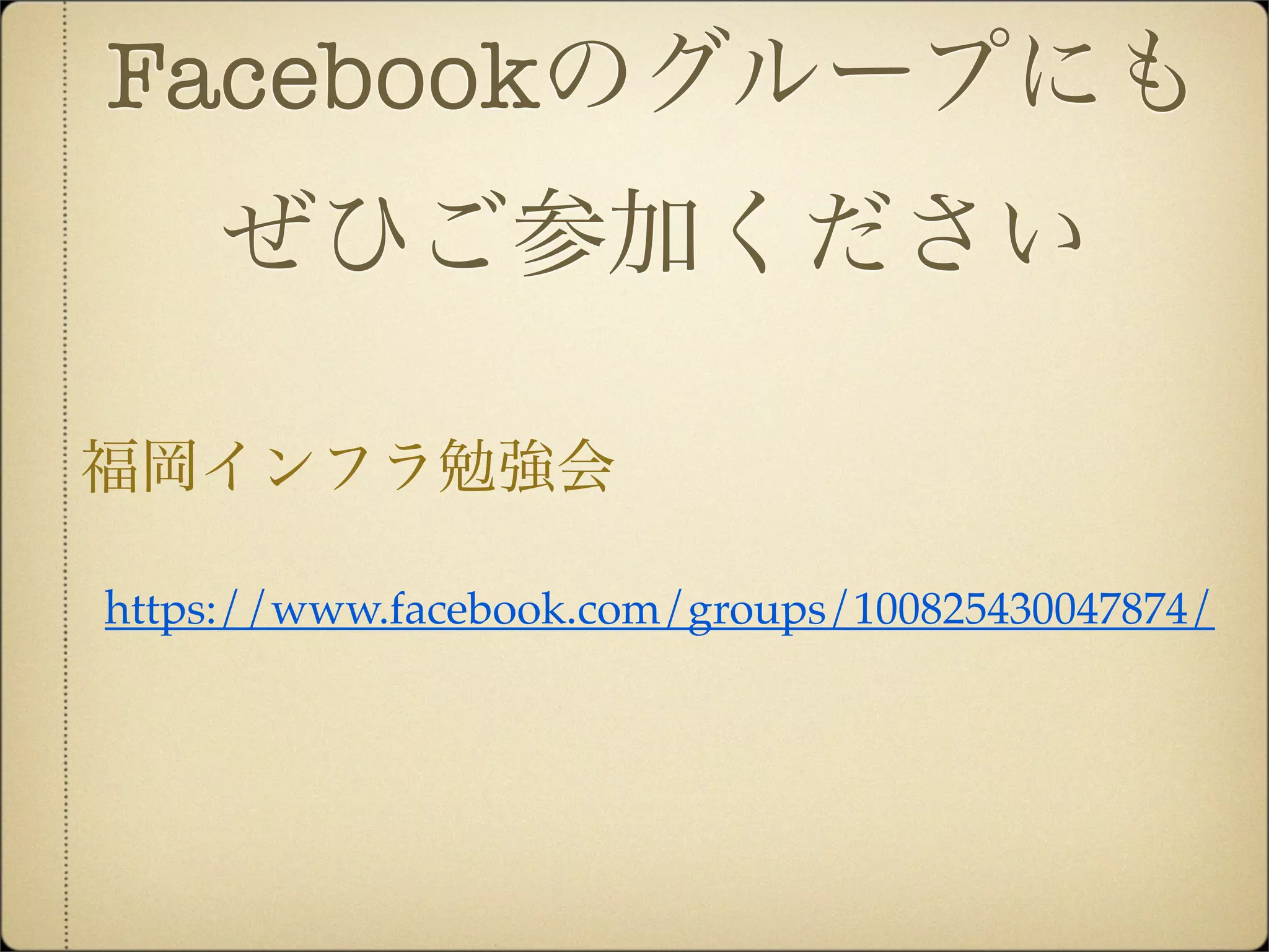 Facebookのグループにも
     ぜひご参加ください

福岡インフラ勉強会

https://www.facebook.com/groups/100825430047874/
 