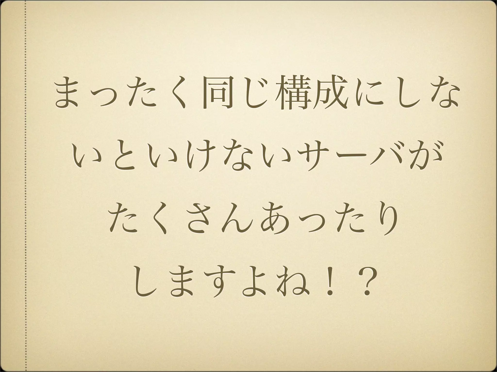 まったく同じ構成にしな
いといけないサーバが
 たくさんあったり
  しますよね！？
 