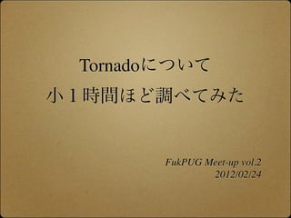 Tornado




          FukPUG Meet-up vol.2
                  2012/02/24
 