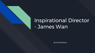 Inspirational Director
- James Wan
By Jamie Dawson
 