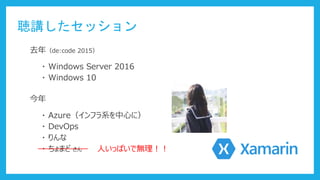 聴講したセッション
去年（de:code 2015）
・ Windows Server 2016
・ Windows 10
今年
・ Azure（インフラ系を中心に）
・ DevOps
・ りんな
・ ちょまど さん 人いっぱいで無理！！
 