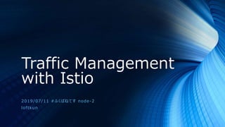 Traffic Management
with Istio
2019/07/11 #ふくばねてす node-2
loftkun
 