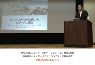 2015/10/8 ふくいオープンデータフォーラム 100人参加
福井県オープンデータアプリコンテスト受賞者発表
http://fukuno.jig.jp/1171
 