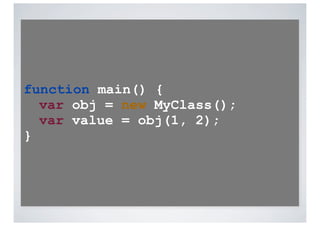 function main() {
  var obj = new MyClass();
  var value = obj(1, 2);
}
 
