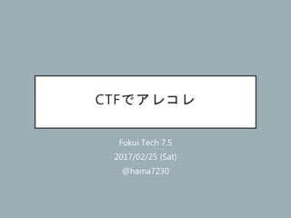 CTFでアレコレ
Fukui Tech 7.5
2017/02/25 (Sat)
@hama7230
 