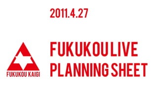 2011.4.27


FUKUKOU LIVE
PLANNING SHEET
 