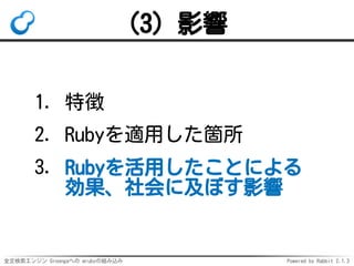 全文検索エンジン Groongaへの mrubyの組み込み Powered by Rabbit 2.1.3
(3) 影響
特徴1.
Rubyを適用した箇所2.
Rubyを活用したことによる
効果、社会に及ぼす影響
3.
 