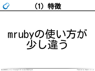 全文検索エンジン Groongaへの mrubyの組み込み Powered by Rabbit 2.1.3
(1) 特徴
mrubyの使い方が
少し違う
 