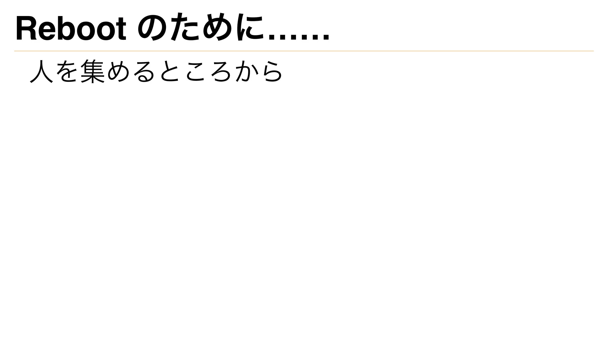Reboot のために……
人を集めるところから
 