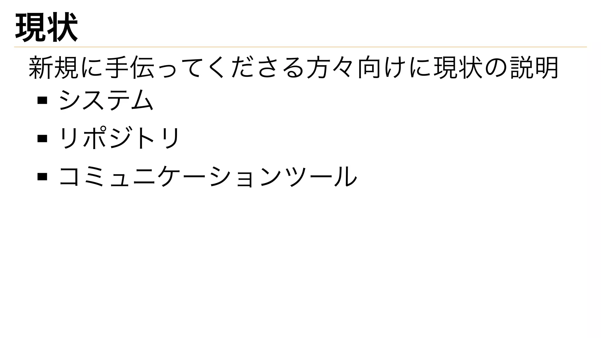 現状
新規に手伝ってくださる方々向けに現状の説明
システム
リポジトリ
コミュニケーションツール
 