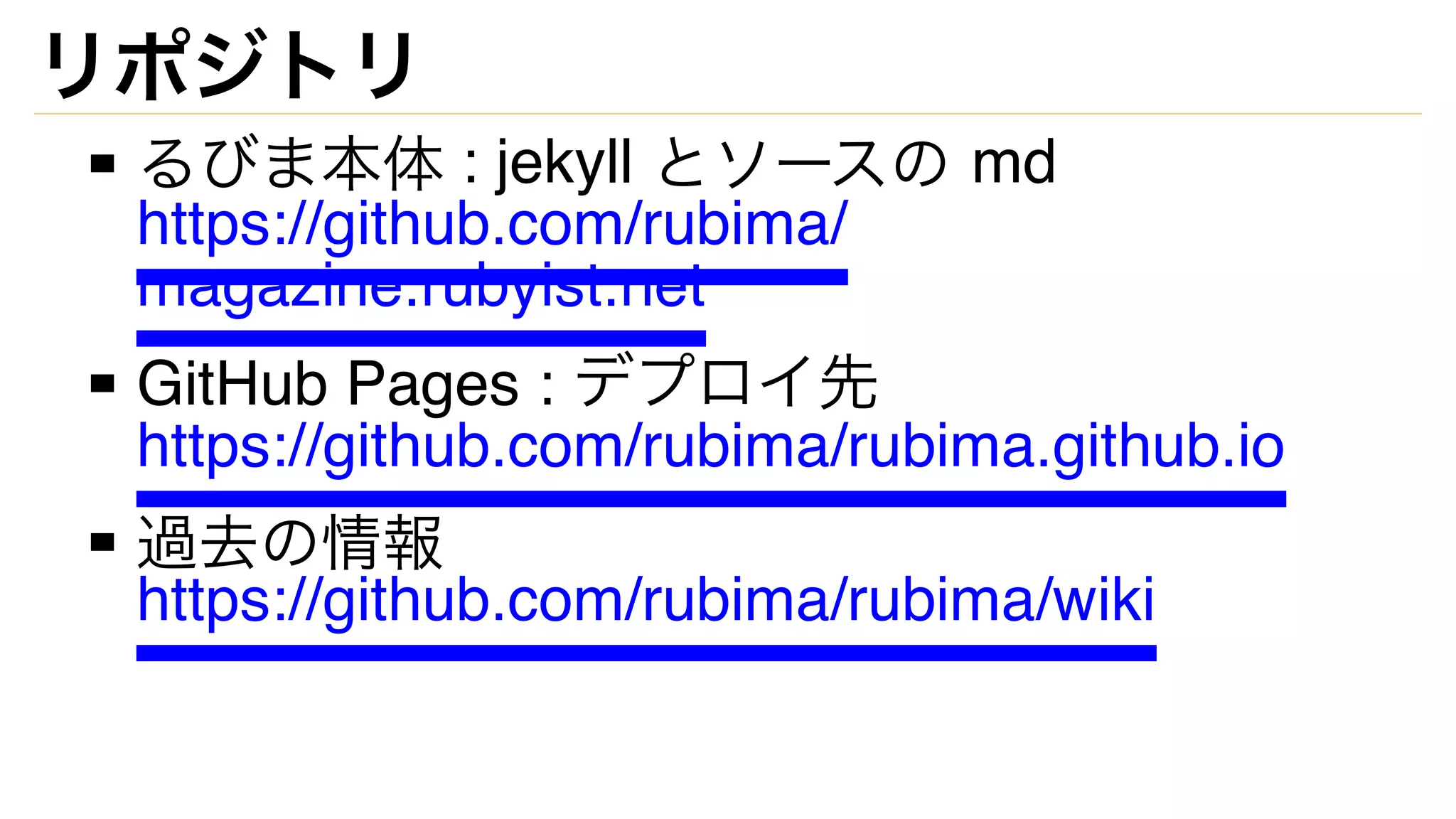 リポジトリ
るびま本体 : jekyll とソースの md
https://github.com/rubima/
magazine.rubyist.net
GitHub Pages : デプロイ先
https://github.com/rubima/rubima.github.io
過去の情報
https://github.com/rubima/rubima/wiki
 