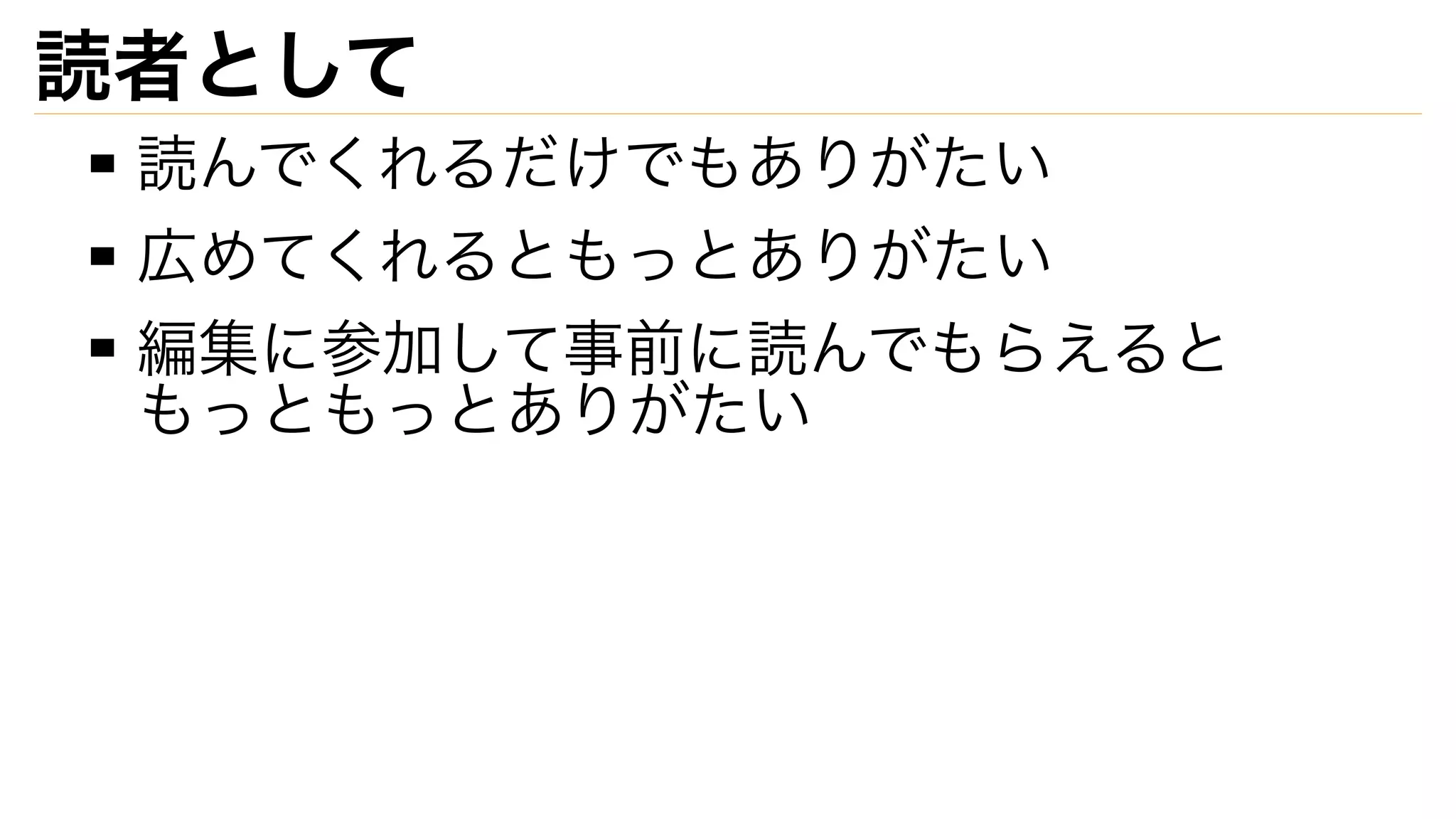 読者として
読んでくれるだけでもありがたい
広めてくれるともっとありがたい
編集に参加して事前に読んでもらえると
もっともっとありがたい
 