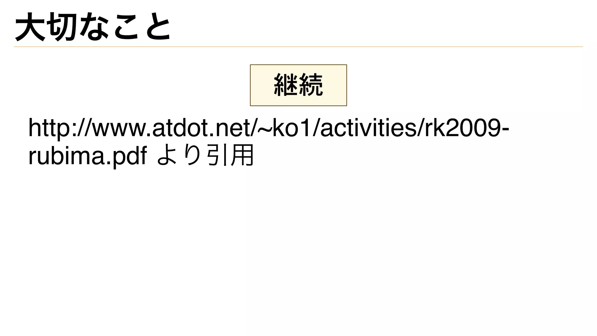 大切なこと
継続
http://www.atdot.net/~ko1/activities/rk2009-
rubima.pdf より引用
 