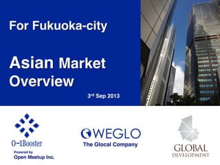 For Fukuoka-city!
!
Asian Market
Overview !
3rd Sep 2013	
Powered by!
Open Meetup Inc.	
The Glocal Company	
 