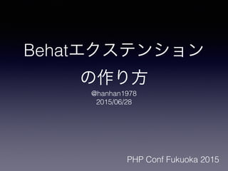 Behatエクステンション
の作り方
@hanhan1978
2015/06/28
PHP Conf Fukuoka 2015
 