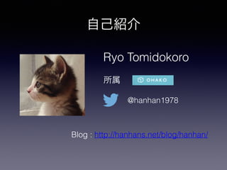自己紹介
所属
@hanhan1978
Ryo Tomidokoro
Blog : http://hanhans.net/blog/hanhan/
 