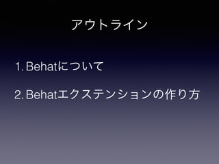 アウトライン
1.Behatについて
2.Behatエクステンションの作り方
 