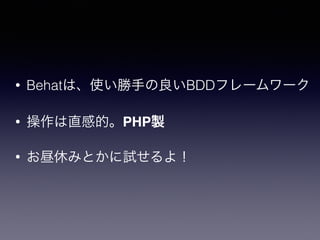 • Behatは、使い勝手の良いBDDフレームワーク
• 操作は直感的。PHP製
• お昼休みとかに試せるよ！
 