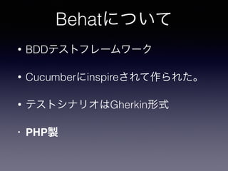 Behatについて
• BDDテストフレームワーク
• Cucumberにinspireされて作られた。
• テストシナリオはGherkin形式
• PHP製
 