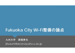 Fukuoka City Wi-Fi整備の論点
九州大学 実積寿也
jitsuzumi@econ.kyushu-u.ac.jp

 