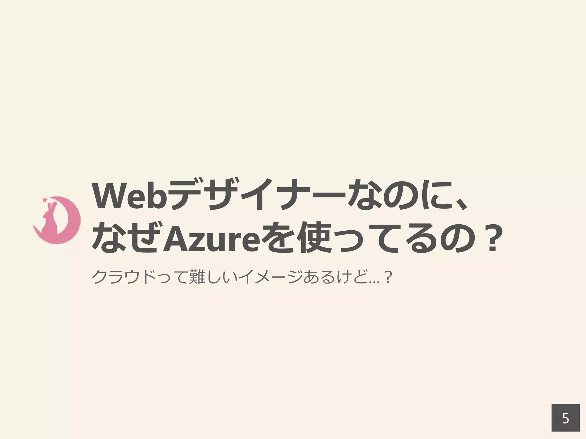 Webデザイナーなのに、
なぜAzureを使ってるの？
クラウドって難しいイメージあるけど…？
5
 